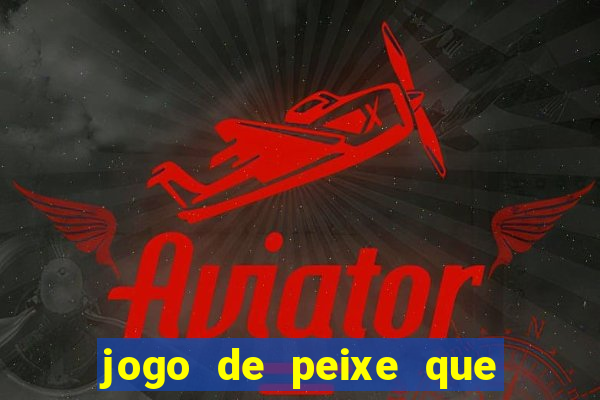 jogo de peixe que ganha dinheiro